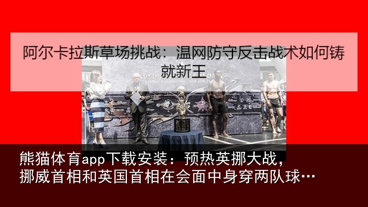 熊猫体育app下载安装：预热英挪大战，挪威首相和英国首相关情况队球衣合影