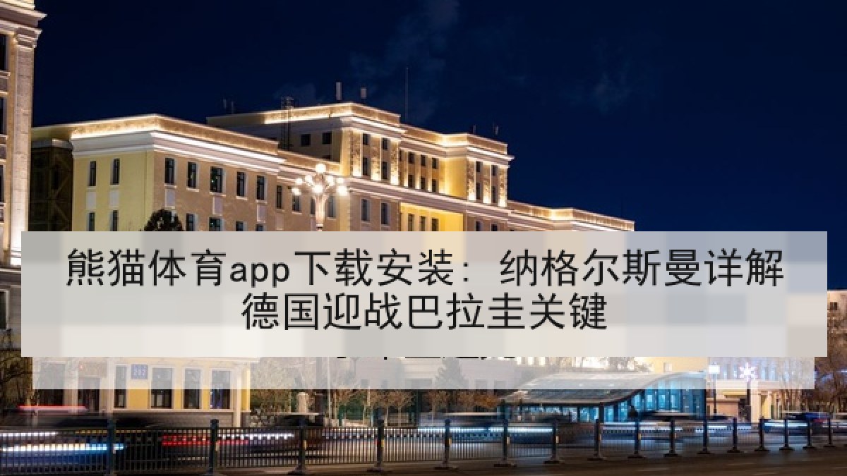 熊猫体育app下载安装: 纳格尔斯曼详解德国迎战巴拉圭关键
