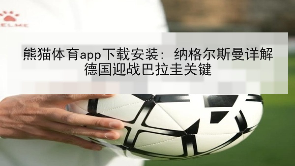 熊猫体育app下载安装: 纳格尔斯曼详解德国迎战巴拉圭关键