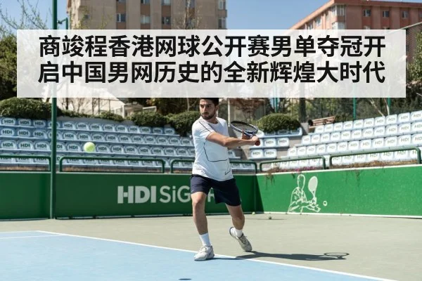 商竣程香港网球公开赛男单夺冠开启中国男网历史的全新辉煌大时代