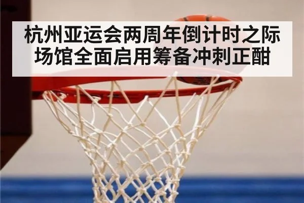 杭州亚运会两周年倒计时之际场馆全面启用筹备冲刺正酣