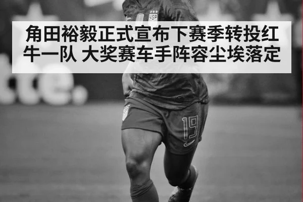 角田裕毅正式宣布下赛季转投红牛一队 大奖赛车手阵容尘埃落定
